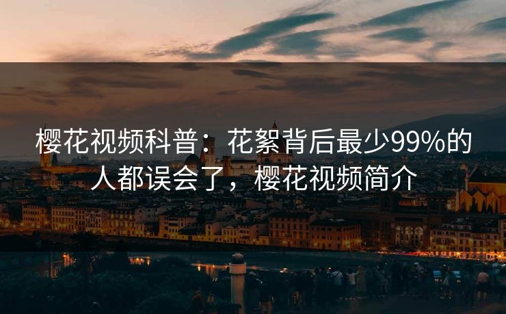 樱花视频科普：花絮背后最少99%的人都误会了，樱花视频简介