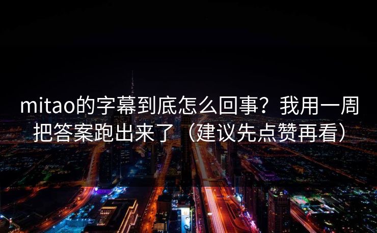 mitao的字幕到底怎么回事？我用一周把答案跑出来了（建议先点赞再看）
